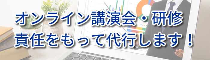 オンライン講演会・研修責任をもって代行します！