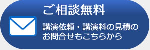 ご相談無料講演依頼・講演料の見積のお問合せもこちらから