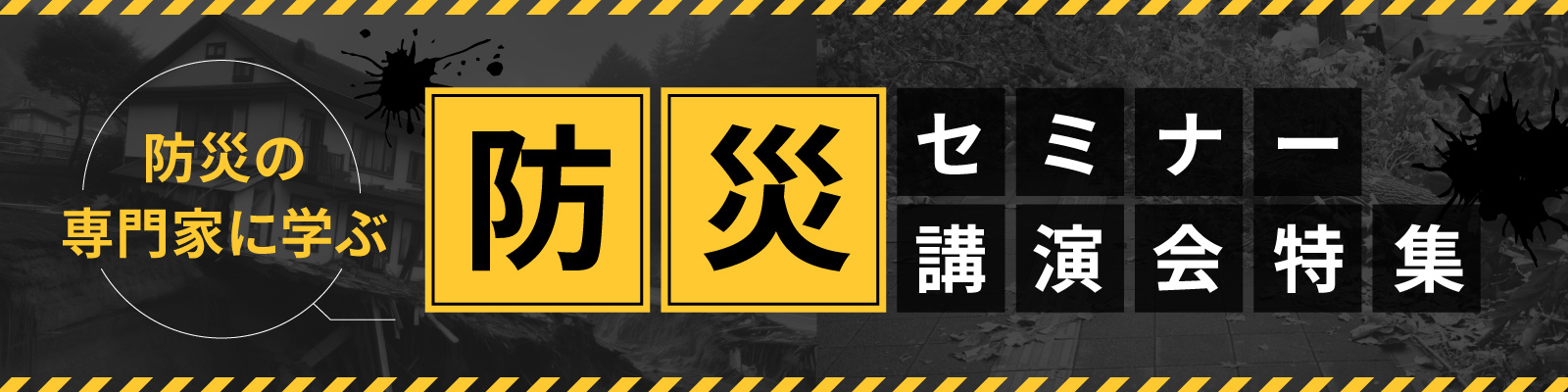 防災の専門家に学ぶ　防災セミナー・講演会　特集
