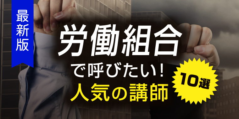 ＜最新版＞労働組合向け講演・研修で人気の講師10選