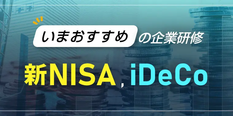 いまおすすめの企業研修　～新NISA、iDeCo～