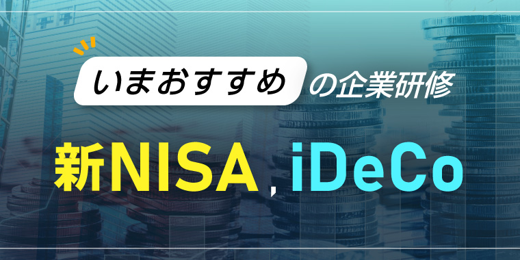 いまおすすめの企業研修　～新NISA、iDeCo～