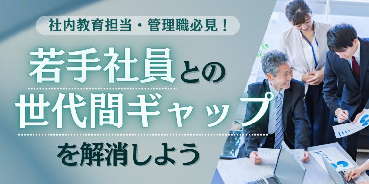 社内教育担当や管理職必見！ ～若手社員との世代間ギャップを解消しよう～