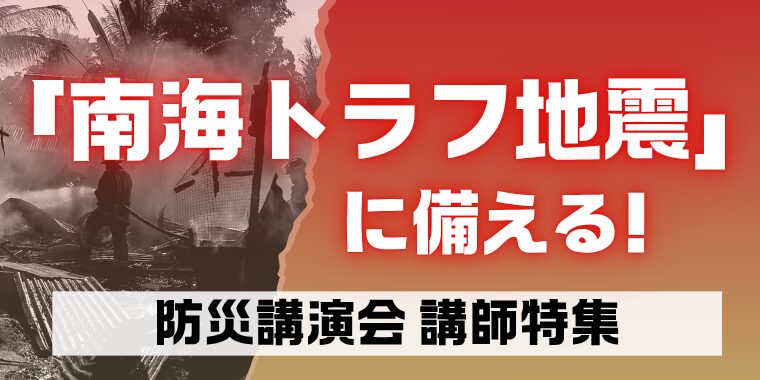 「南海トラフ地震」に備える！防災講演会講師特集