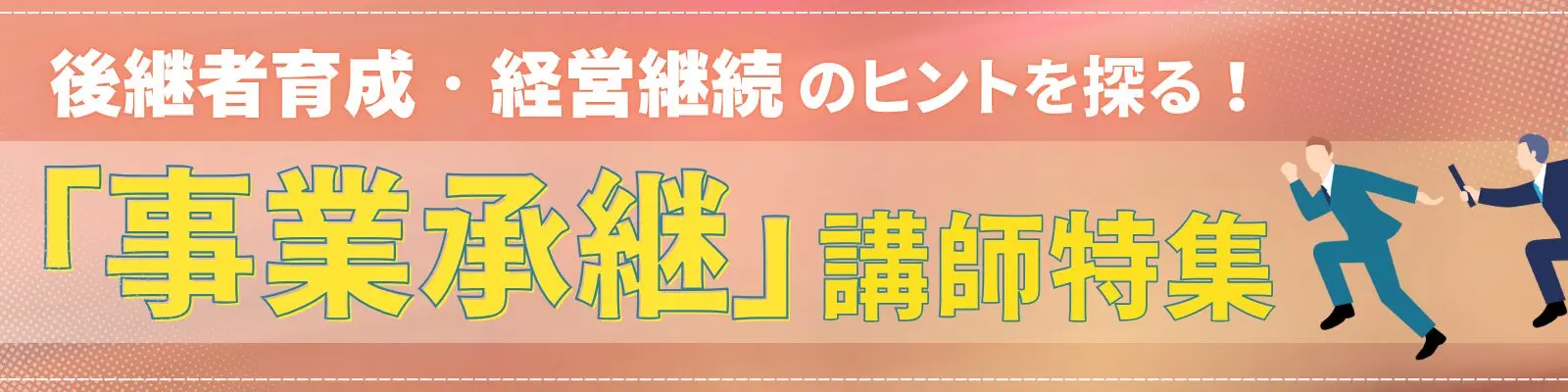 後継者育成・経営継続のヒントを探る！「事業承継」講師特集