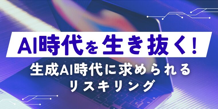 AI時代を生き抜く！～生成AI時代に求められるリスキリング～