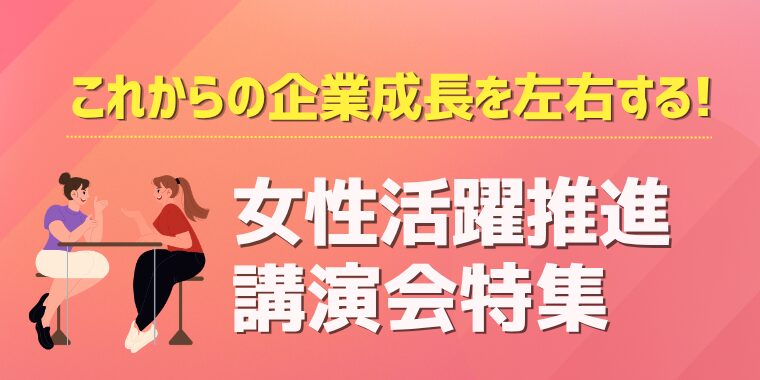 これからの企業成長を左右する！女性活躍推進講演会特集