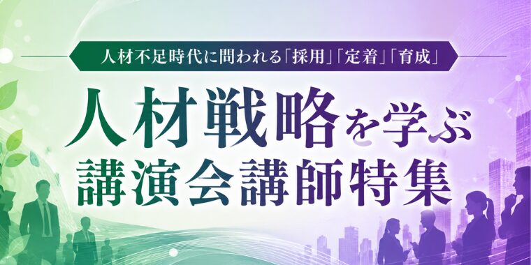 人材不足時代に問われる「採用」「定着」「育成」―人材戦略を学ぶ  講演会講師特集―
