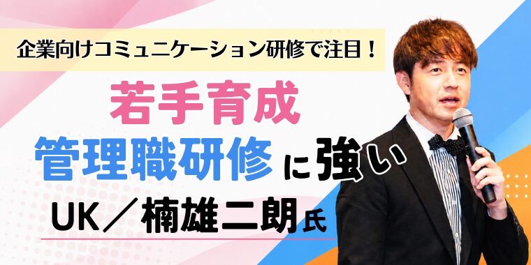 企業向けコミュニケーション研修で注目！若手育成・管理職研修に強いUK／楠雄二朗氏