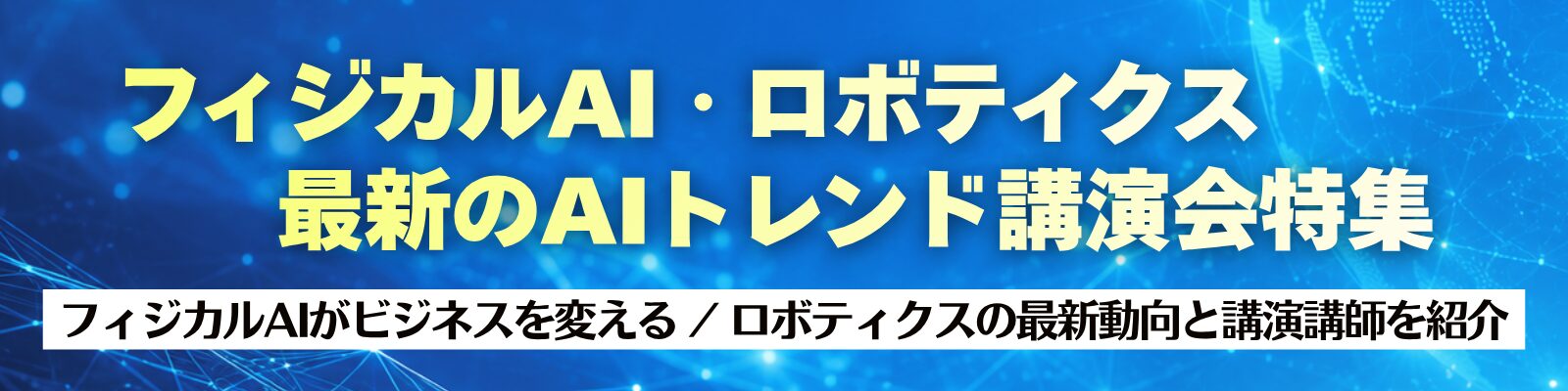 フィジカルAI・ロボティクス　~最新のAIトレンド講演会特集  ~フィジカルAIがビジネスを変える｜ロボティクスの最新動向と講演講師を紹介~