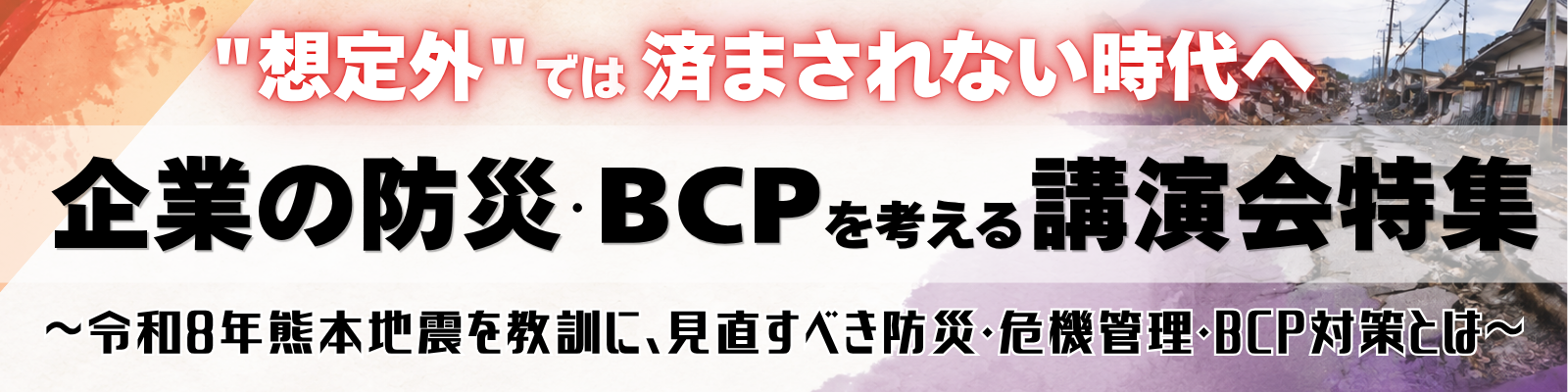 “想定外”では済まされない時代へ　企業の防災・BCPを考える講演会特集　～令和8年熊本地震を教訓に、見直すべき防災・危機管理・BCP対策とは～
